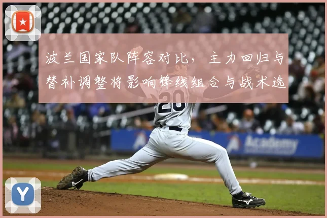 波兰国家队阵容对比,主力回归与替补调整将影响锋线组合与战术选择