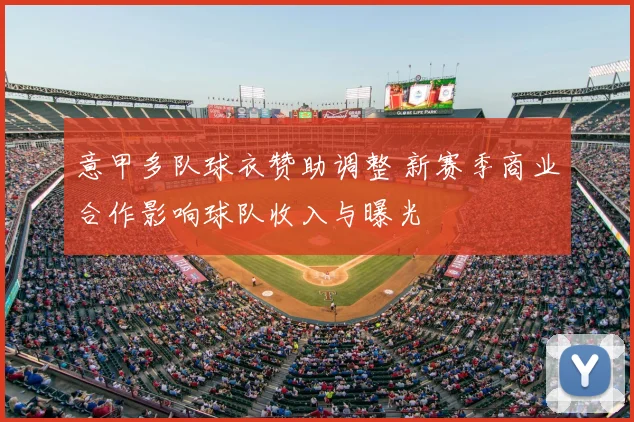 意甲多队球衣赞助调整 新赛季商业合作影响球队收入与曝光