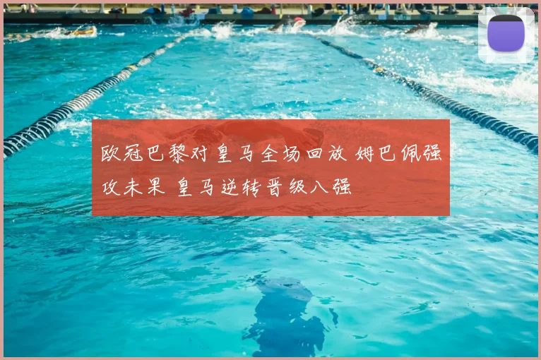 欧冠巴黎对皇马全场回放 姆巴佩强攻未果 皇马逆转晋级八强