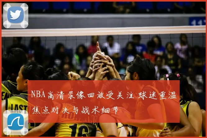 NBA高清录像回放受关注 球迷重温焦点对决与战术细节
