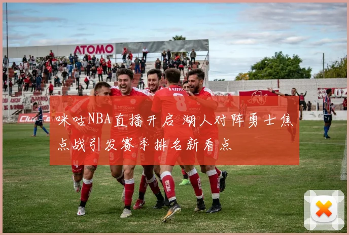 咪咕NBA直播开启 湖人对阵勇士焦点战引发赛季排名新看点