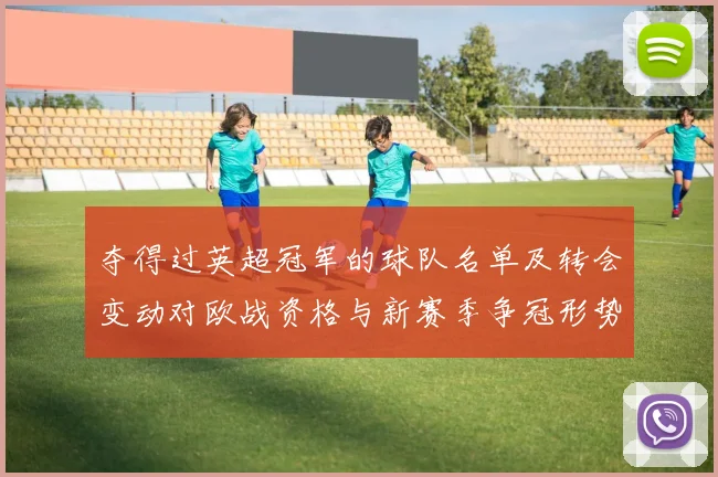 夺得过英超冠军的球队名单及转会变动对欧战资格与新赛季争冠形势影响