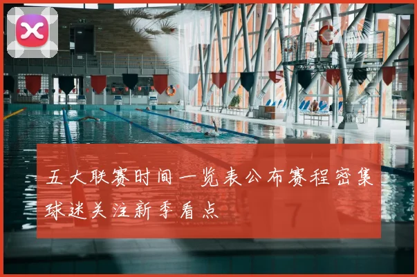 五大联赛时间一览表公布赛程密集球迷关注新季看点