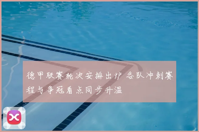 德甲联赛轮次安排出炉 各队冲刺赛程与争冠看点同步升温
