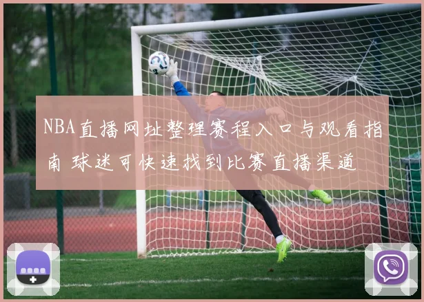 NBA直播网址整理赛程入口与观看指南 球迷可快速找到比赛直播渠道