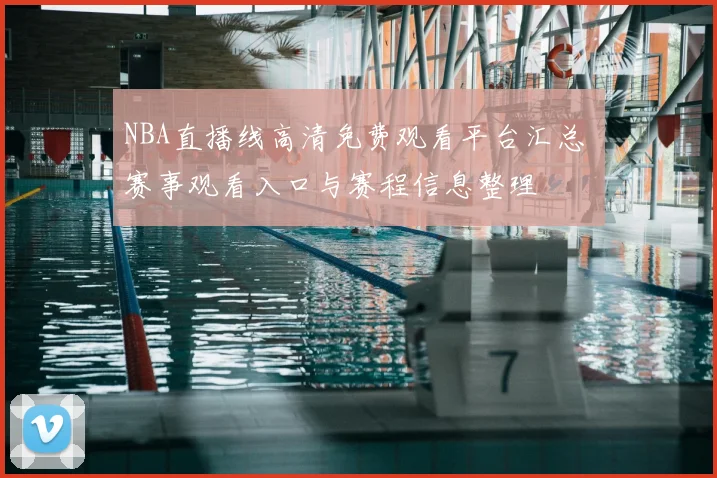 NBA直播线高清免费观看平台汇总 赛事观看入口与赛程信息整理