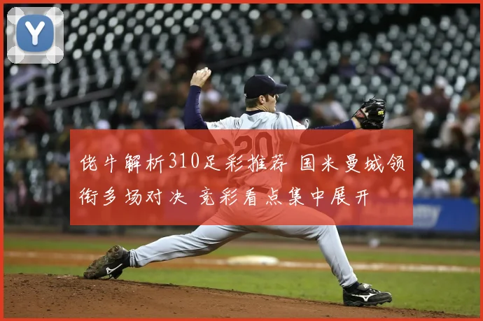 佬牛解析310足彩推荐 国米曼城领衔多场对决 竞彩看点集中展开