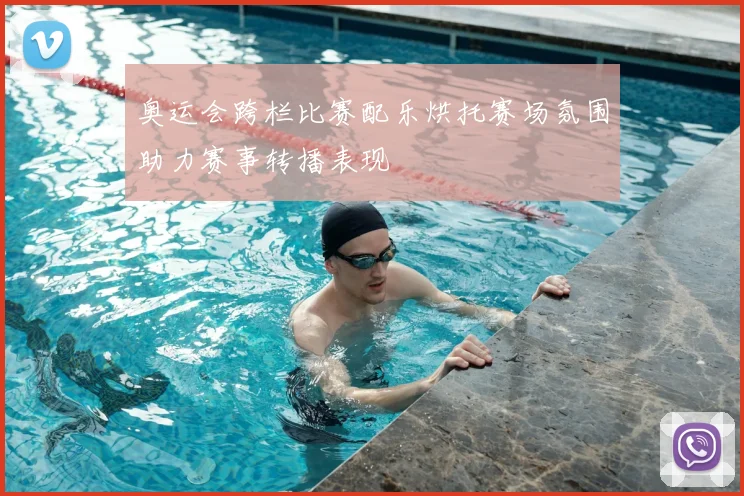 奥运会跨栏比赛配乐烘托赛场氛围助力赛事转播表现
