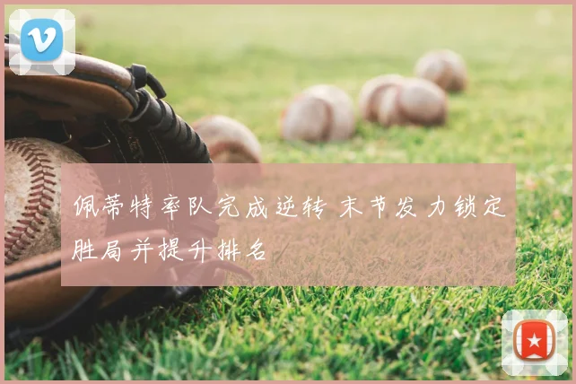 佩蒂特率队完成逆转 末节发力锁定胜局并提升排名