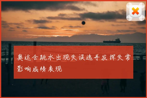 奥运会跳水出现失误选手发挥失常影响成绩表现