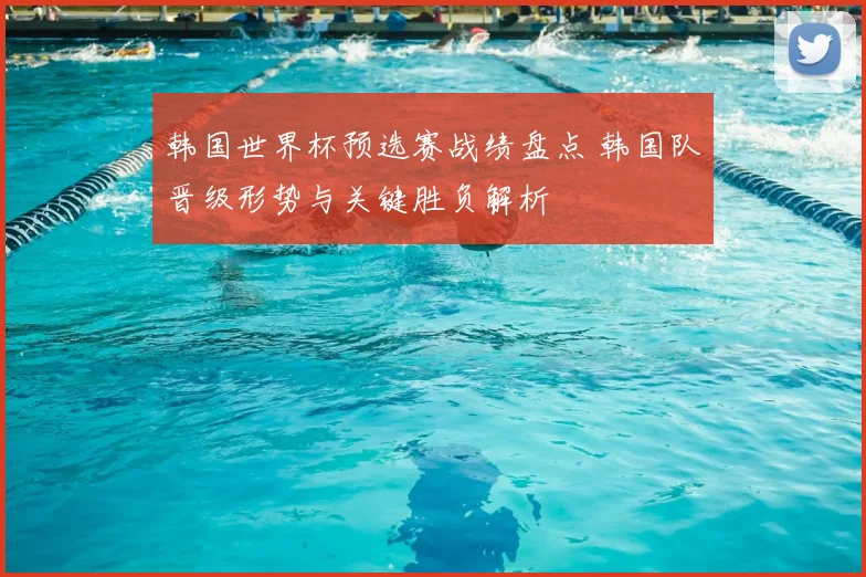 韩国世界杯预选赛战绩盘点 韩国队晋级形势与关键胜负解析