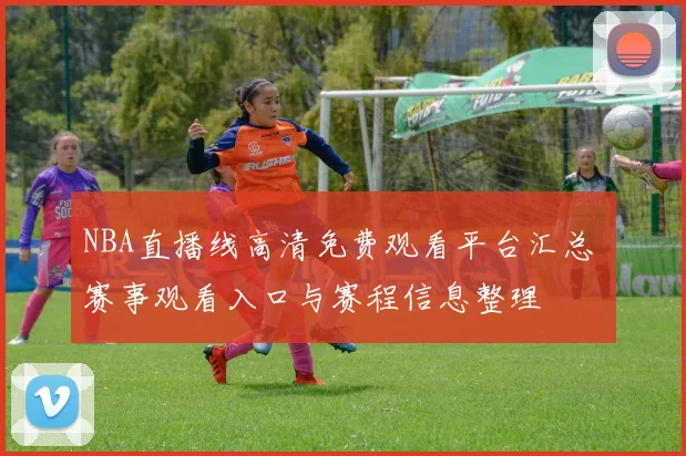 NBA直播线高清免费观看平台汇总 赛事观看入口与赛程信息整理