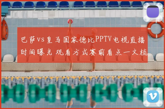 巴萨vs皇马国家德比PPTV电视直播时间曝光 观看方式赛前看点一文梳理