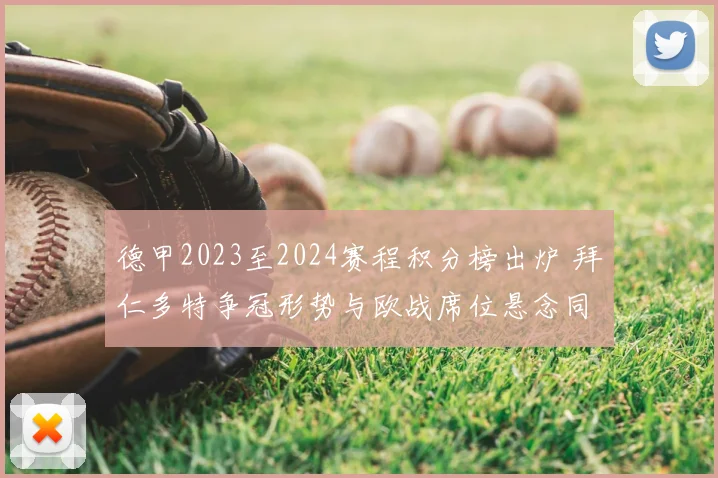 德甲2023至2024赛程积分榜出炉 拜仁多特争冠形势与欧战席位悬念同步升温