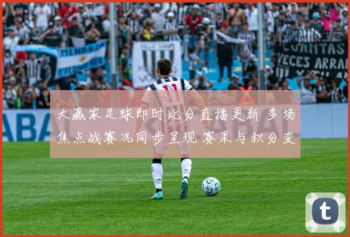 大赢家足球即时比分直播更新 多场焦点战赛况同步呈现 赛果与积分变化一览