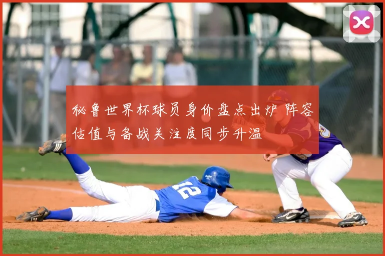 秘鲁世界杯球员身价盘点出炉 阵容估值与备战关注度同步升温