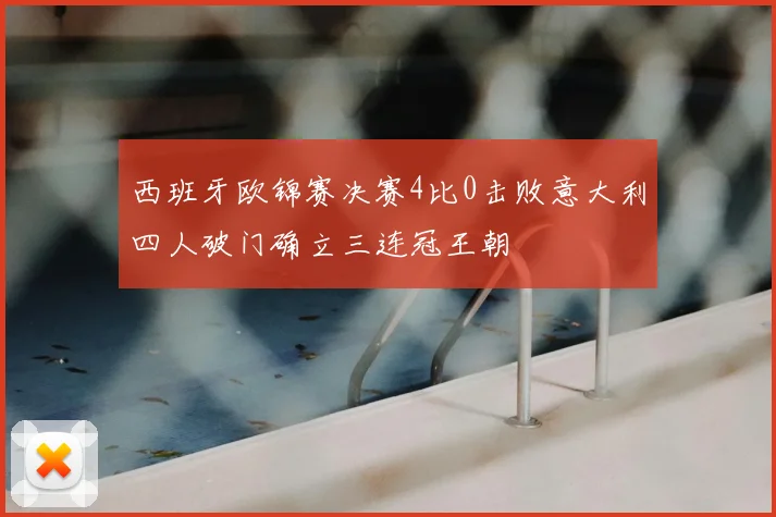 西班牙欧锦赛决赛4比0击败意大利四人破门确立三连冠王朝