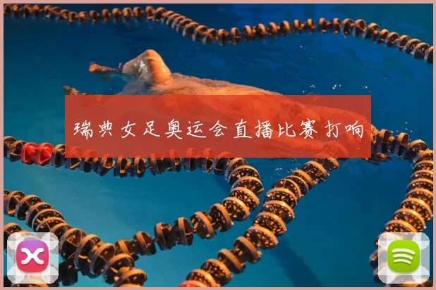 瑞典女足奥运会直播比赛打响