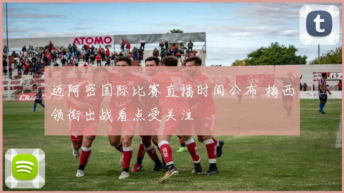 迈阿密国际比赛直播时间公布 梅西领衔出战看点受关注