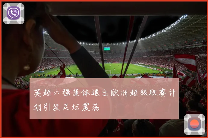 英超六强集体退出欧洲超级联赛计划引发足坛震荡