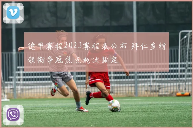 德甲赛程2023赛程表公布 拜仁多特领衔争冠焦点轮次排定