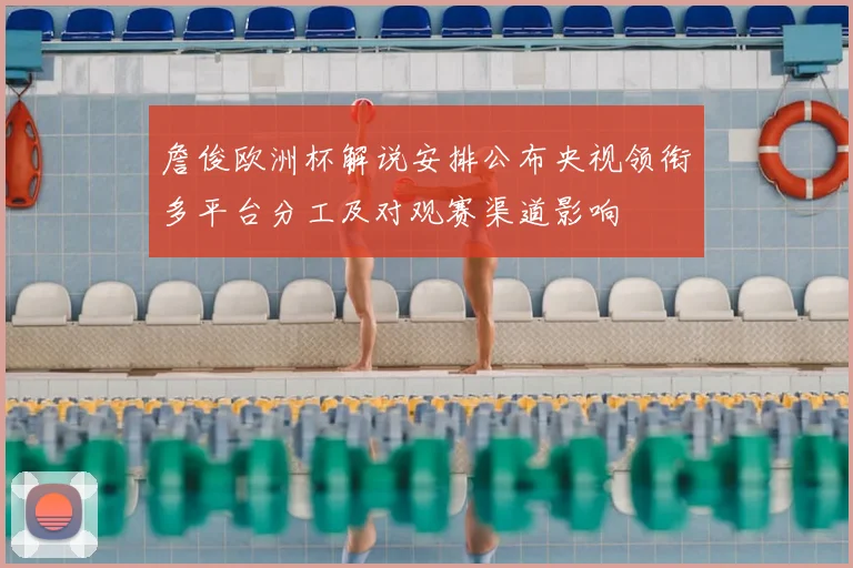 詹俊欧洲杯解说安排公布央视领衔多平台分工及对观赛渠道影响