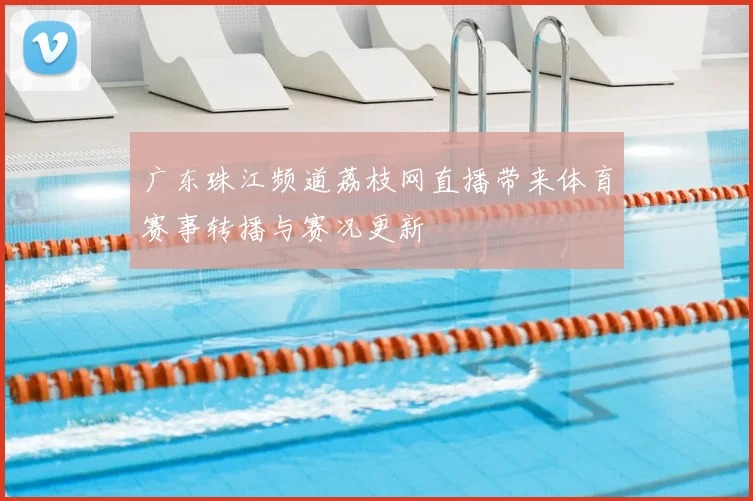 广东珠江频道荔枝网直播带来体育赛事转播与赛况更新