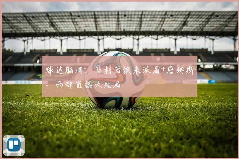 球迷脑洞:马刺若换来浓眉+詹姆斯,西部直接大结局