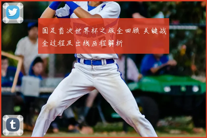 国足首次世界杯之旅全回顾 关键战全过程及出线历程解析
