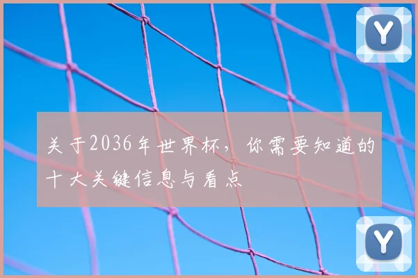 关于2036年世界杯，你需要知道的十大关键信息与看点