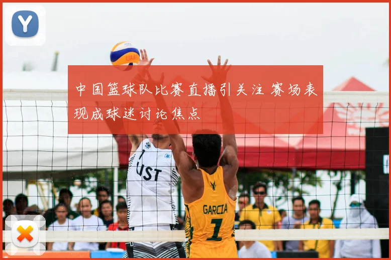 中国篮球队比赛直播引关注 赛场表现成球迷讨论焦点