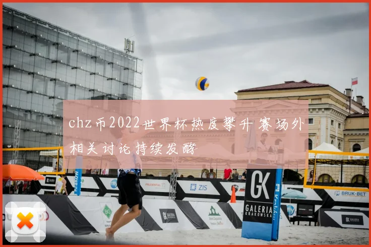 chz币2022世界杯热度攀升 赛场外相关讨论持续发酵
