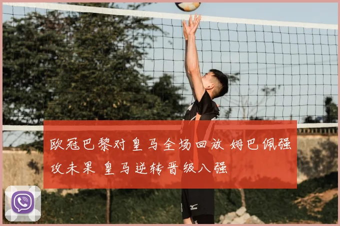 欧冠巴黎对皇马全场回放 姆巴佩强攻未果 皇马逆转晋级八强