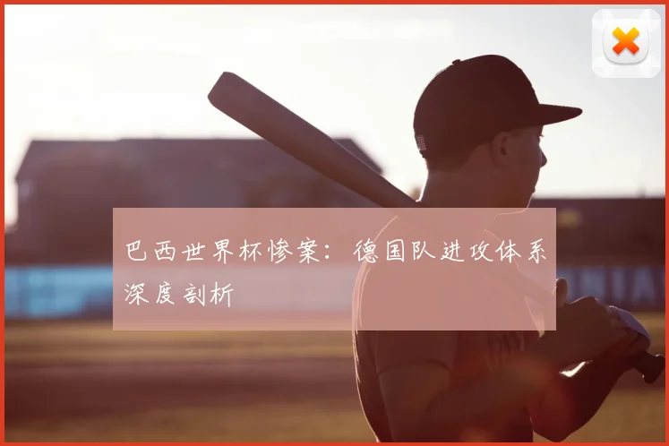 巴西世界杯惨案:德国队进攻体系深度剖析