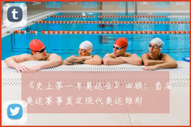 《史上第一年奥运会》回顾:首届奥运赛事奠定现代奥运雏形