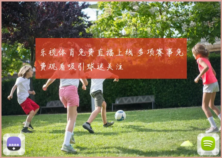 乐视体育免费直播上线 多项赛事免费观看吸引球迷关注