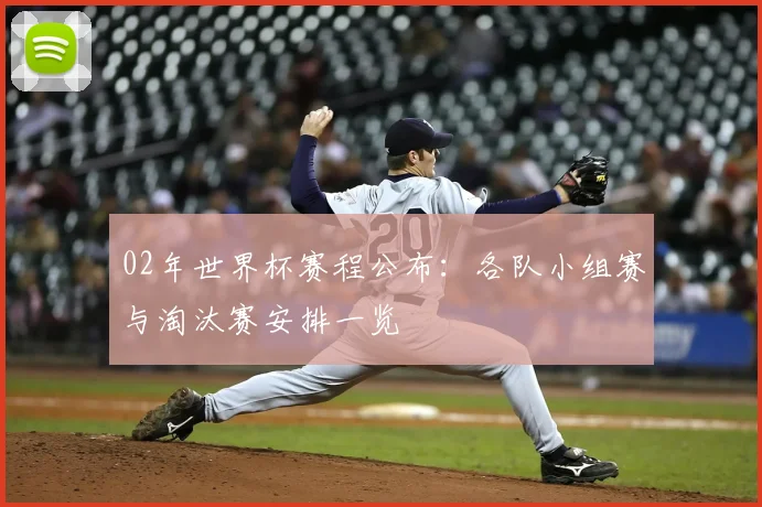 02年世界杯赛程公布：各队小组赛与淘汰赛安排一览
