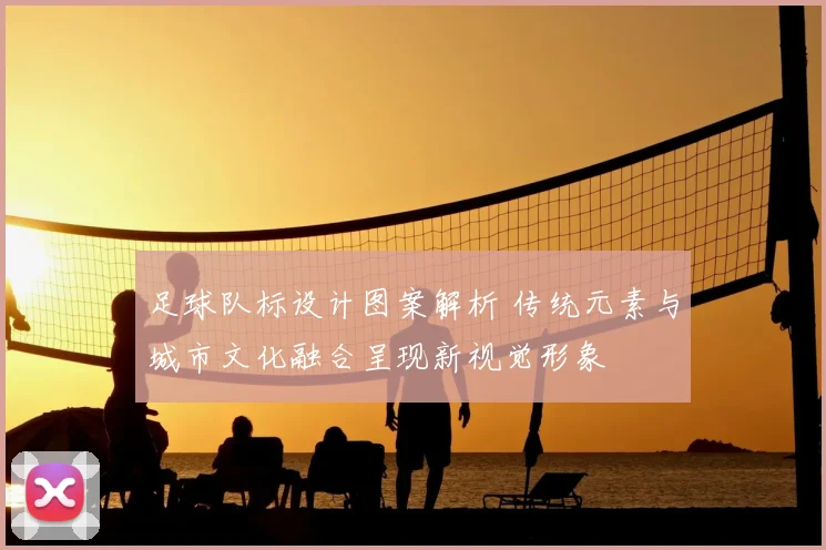 足球队标设计图案解析 传统元素与城市文化融合呈现新视觉形象