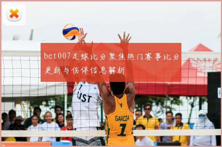 bet007足球比分聚焦热门赛事比分更新与伤停信息解析