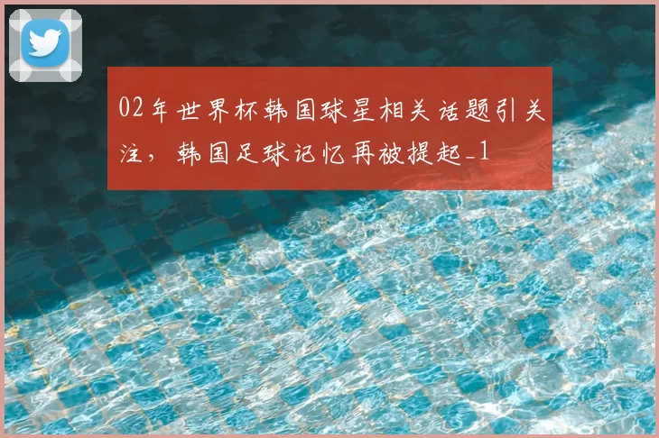 02年世界杯韩国球星相关话题引关注，韩国足球记忆再被提起_1