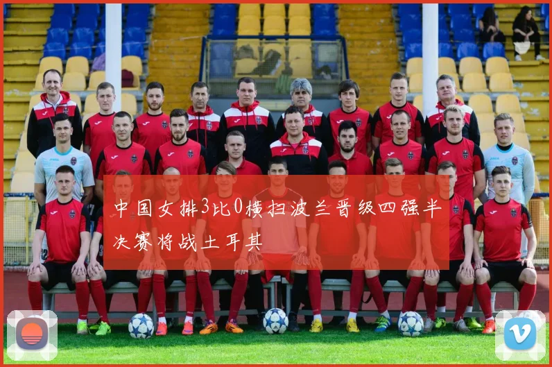 中国女排3比0横扫波兰晋级四强半决赛将战土耳其