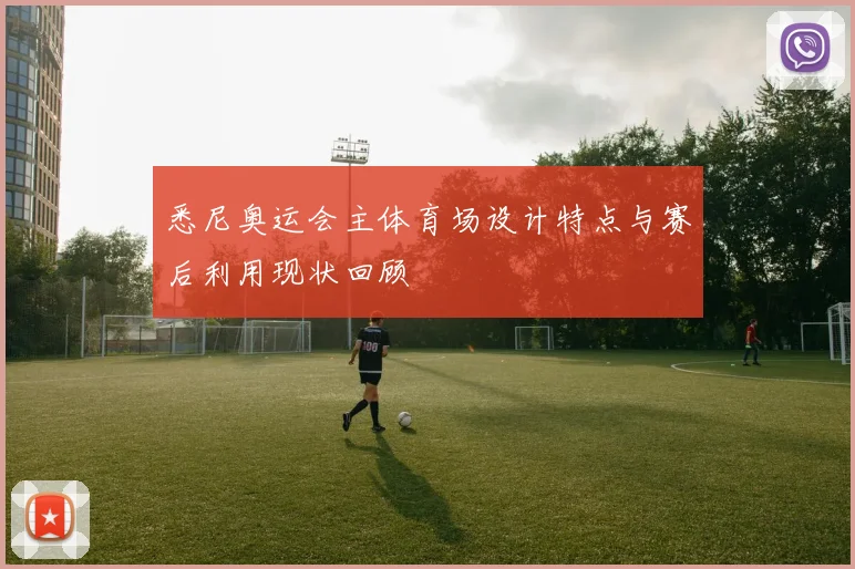 悉尼奥运会主体育场设计特点与赛后利用现状回顾