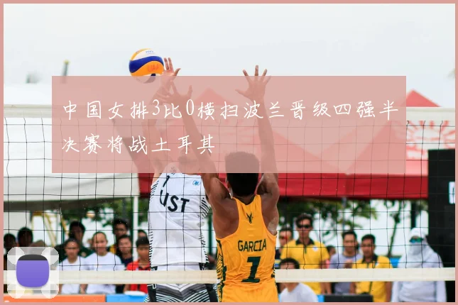 中国女排3比0横扫波兰晋级四强半决赛将战土耳其