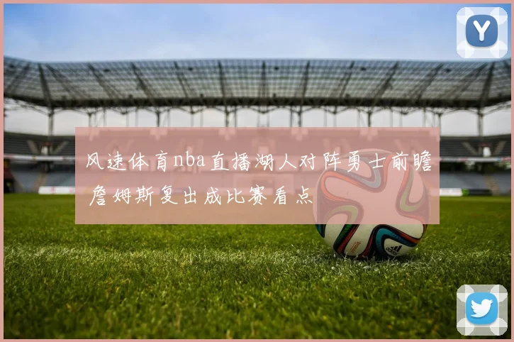 风速体育nba直播湖人对阵勇士前瞻 詹姆斯复出成比赛看点