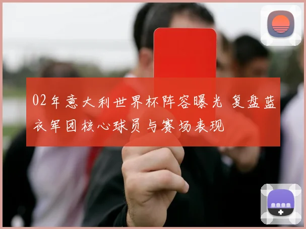 02年意大利世界杯阵容曝光 复盘蓝衣军团核心球员与赛场表现