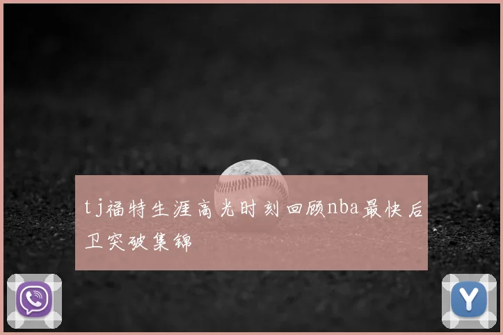 tj福特生涯高光时刻回顾nba最快后卫突破集锦