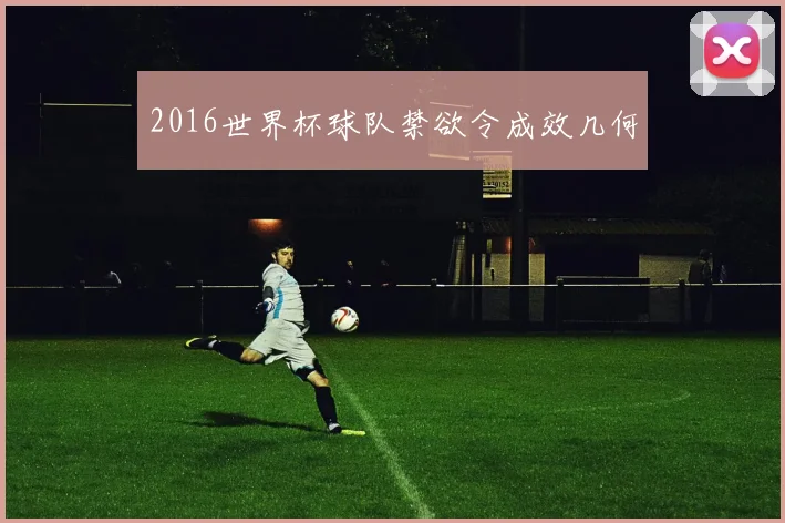 2016世界杯球队禁欲令成效几何