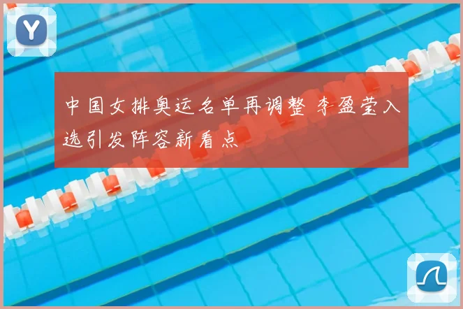 中国女排奥运名单再调整 李盈莹入选引发阵容新看点